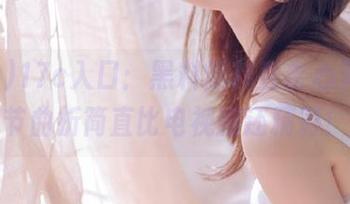 17c入口：黑料爆料直击心灵，情节曲折简直比电视剧还精彩！