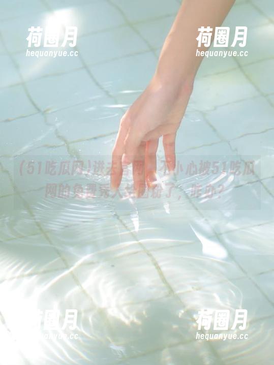 51吃瓜网 进去官网,不小心被51吃瓜网的免费秀人给圈粉了,咋办?