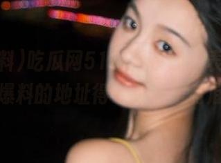 吃瓜网51爆料在线，表面光鲜，爆料的地址得让我心里有底。