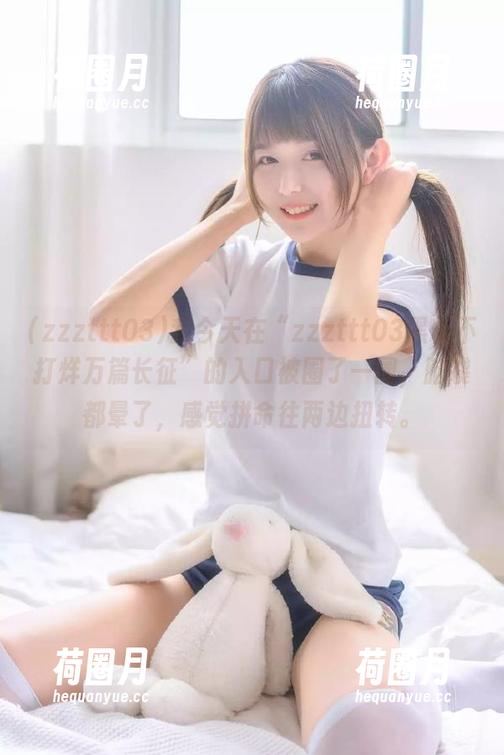 zzzttt03 我今天在“zzzttt03黑料不打烊万篇长征”的入口被圈了一圈,脑袋都晕了,感觉拼命往两边扭转。
