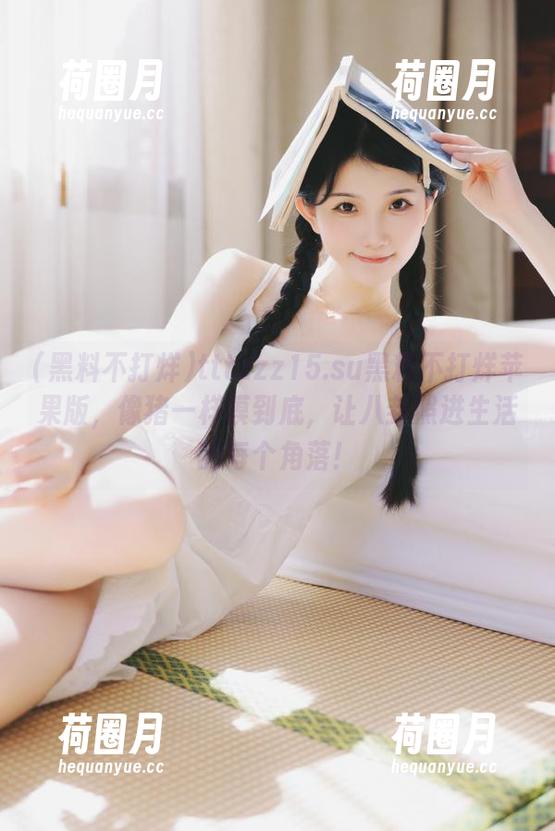 tttzzz15.su黑料不打烊苹果版，像猪一样摸到底，让八卦照进生活的每个角落！