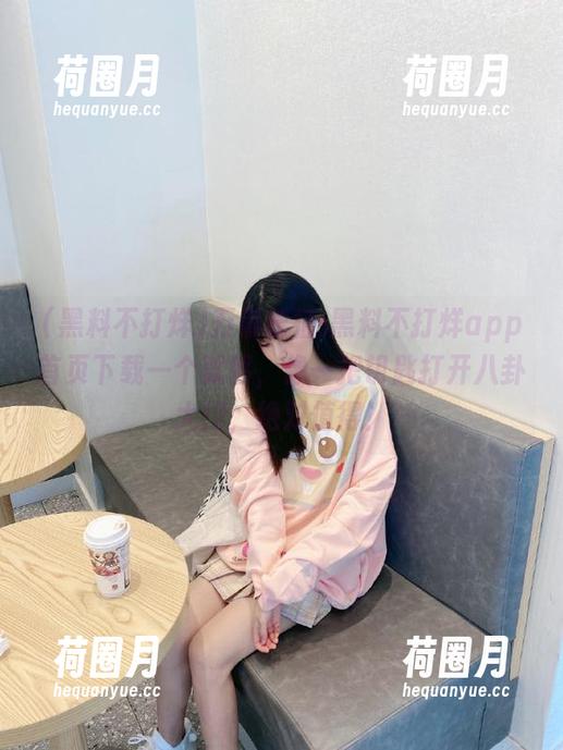 黑料不打烊 万篇长征-黑料不打烊app首页下载一个就够,像一把钥匙打开八卦大门,绝对值得!
